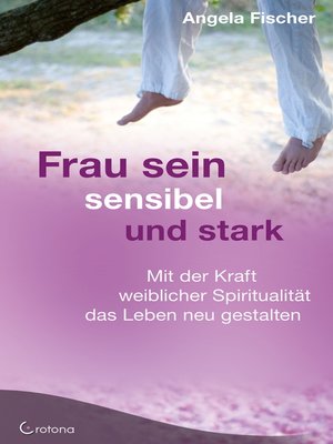 cover image of Frau sein--sensibel und stark. Mit der Kraft weiblicher Spiritualität das Leben neu gestalten